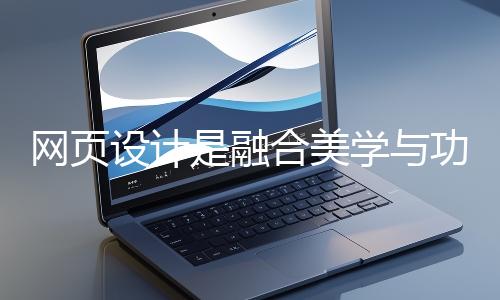 網頁設計是融合美學與功能的創造性工作